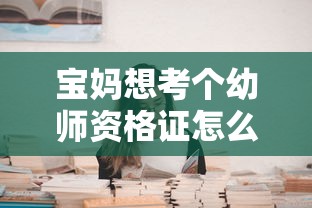 宝妈想考个幼师资格证怎么考 → 保育员年龄限制多少岁 宝妈想考个幼师资格证怎么考 → 保育员年龄限制多少岁