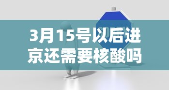 3月15号以后进京还需要核酸吗?—(现在进北京需要核酸证明吗) 3月15号以后进京还需要核酸吗?—(现在进北京需要核酸证明吗)