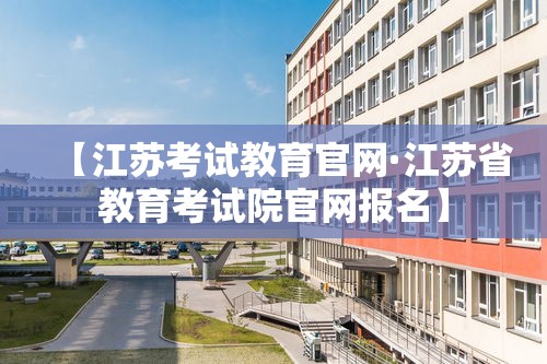 【江苏考试教育官网·江苏省教育考试院官网报名】
