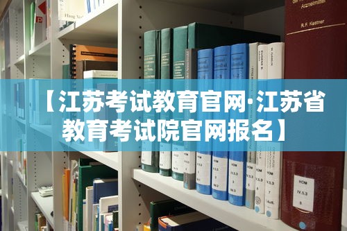 【江苏考试教育官网·江苏省教育考试院官网报名】