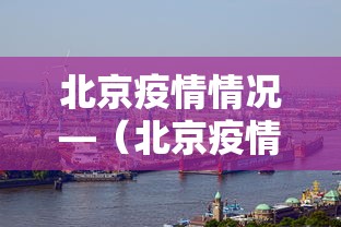 北京疫情情况—(北京疫情放开了吗) 北京疫情情况—(北京疫情放开了吗)