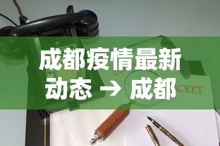 成都疫情最新动态 → 成都疫情从疫情开始管控到封城到解 成都疫情最新动态 → 成都疫情从疫情开始管控到封城到解