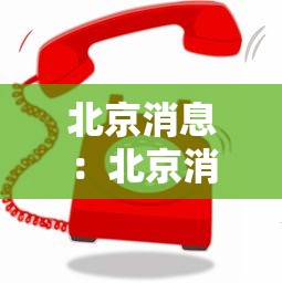 北京消息:北京消息最新发布 北京消息:北京消息最新发布