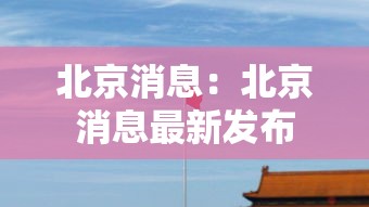 北京消息:北京消息最新发布 北京消息:北京消息最新发布