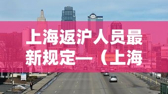 上海返沪人员最新规定—（上海返沪知青现状）