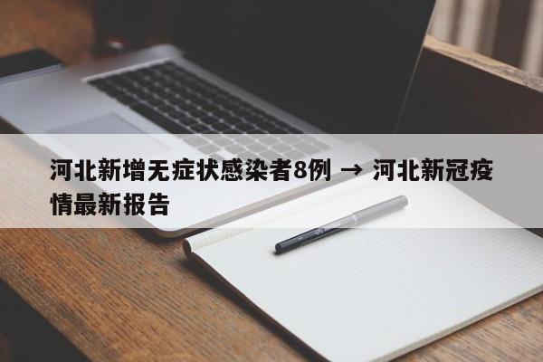 河北新增无症状感染者8例 → 河北新冠疫情最新报告