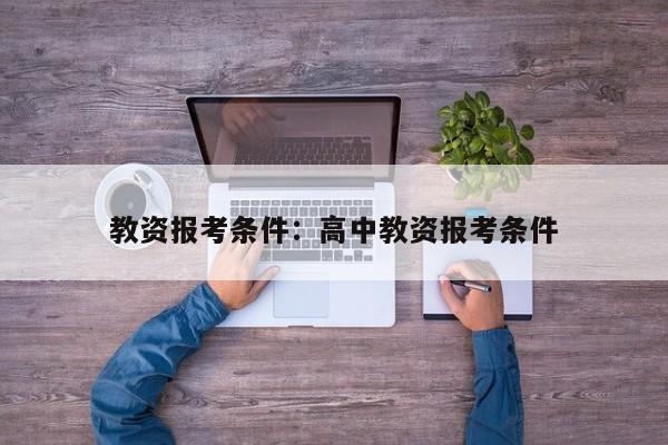教资报考条件:高中教资报考条件