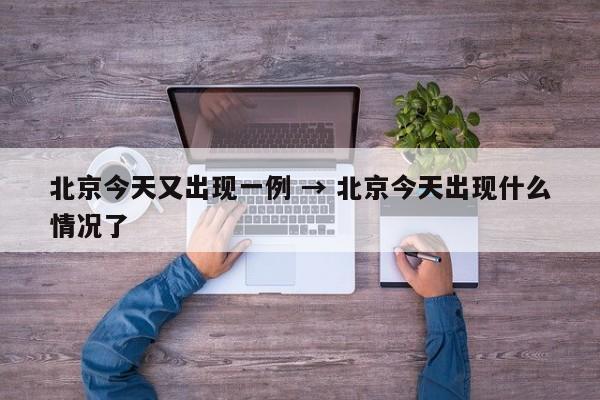 北京今天又出现一例 → 北京今天出现什么情况了