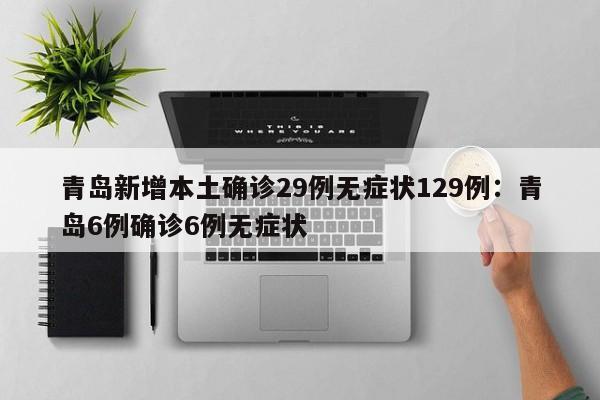 青岛新增本土确诊29例无症状129例:青岛6例确诊6例无症状