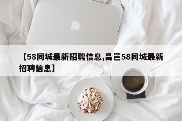 【58同城最新招聘信息,昌邑58同城最新招聘信息】
