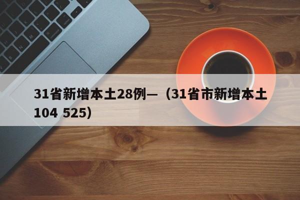 31省新增本土28例—（31省市新增本土104 525）