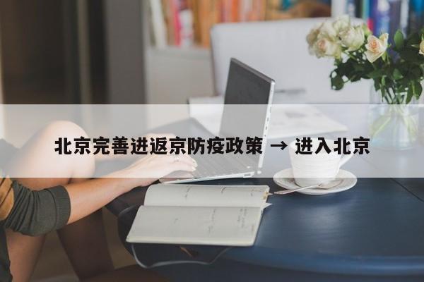 北京完善进返京防疫政策 → 进入北京