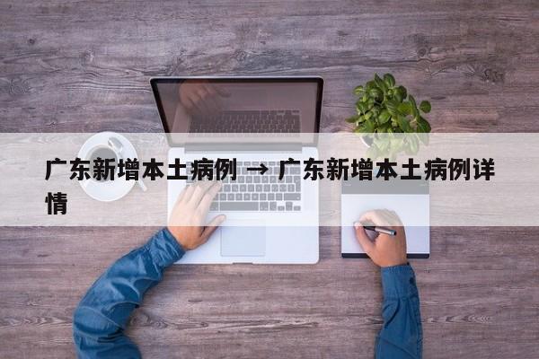 广东新增本土病例 → 广东新增本土病例详情