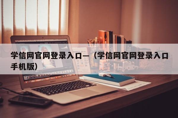 学信网官网登录入口—（学信网官网登录入口手机版）