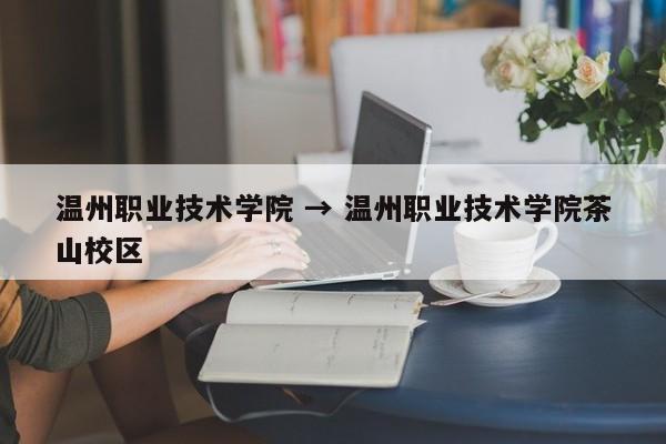 温州职业技术学院 → 温州职业技术学院茶山校区