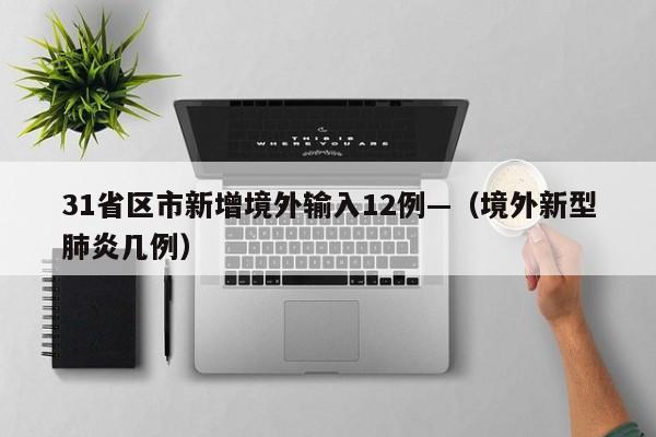31省区市新增境外输入12例—（境外新型肺炎几例）