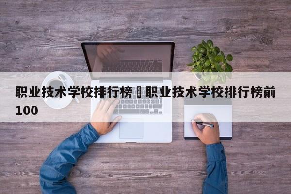 职业技术学校排行榜›职业技术学校排行榜前100