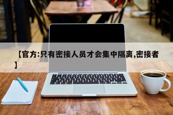 【官方:只有密接人员才会集中隔离,密接者】