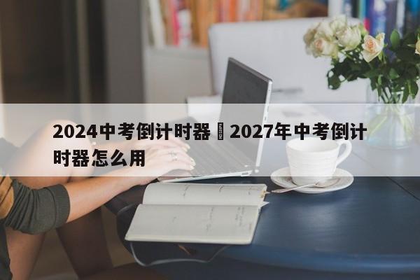 2024中考倒计时器›2027年中考倒计时器怎么用