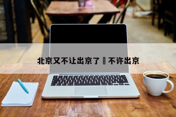 北京又不让出京了›不许出京