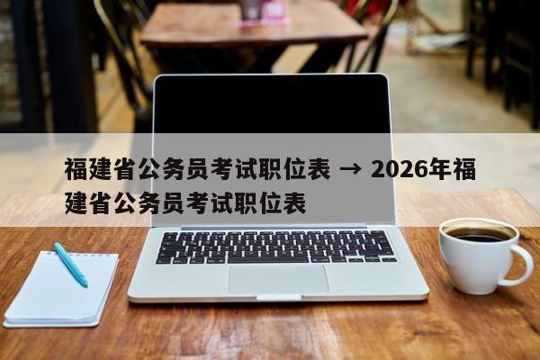 福建省公务员考试职位表 → 2026年福建省公务员考试职位表