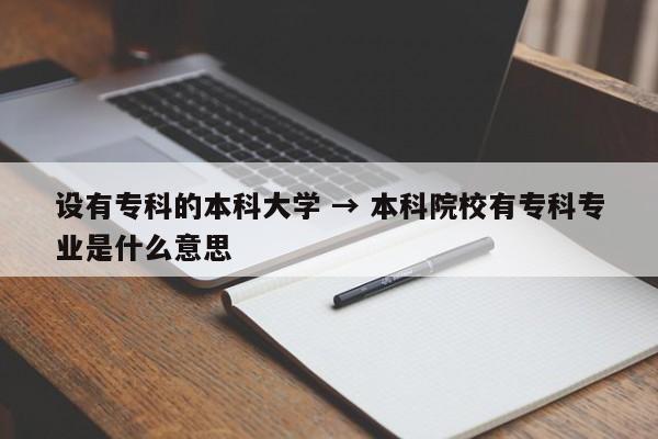 设有专科的本科大学 → 本科院校有专科专业是什么意思