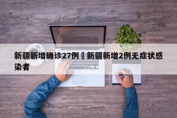 新疆新增确诊27例›新疆新增2例无症状感染者