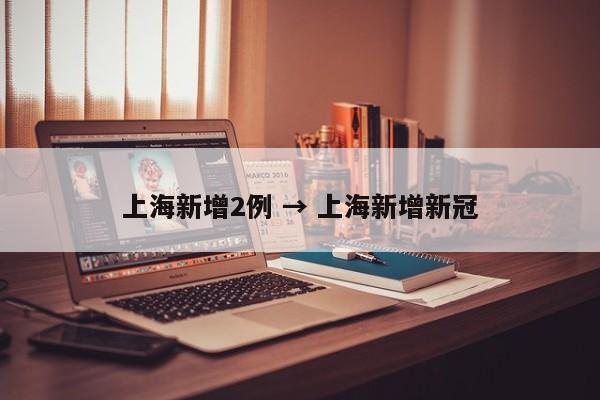 上海新增2例 → 上海新增新冠
