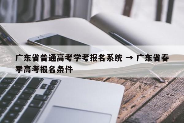 广东省普通高考学考报名系统 → 广东省春季高考报名条件