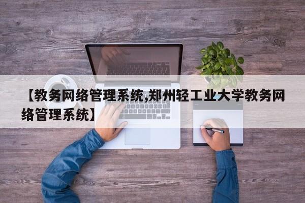 【教务网络管理系统,郑州轻工业大学教务网络管理系统】