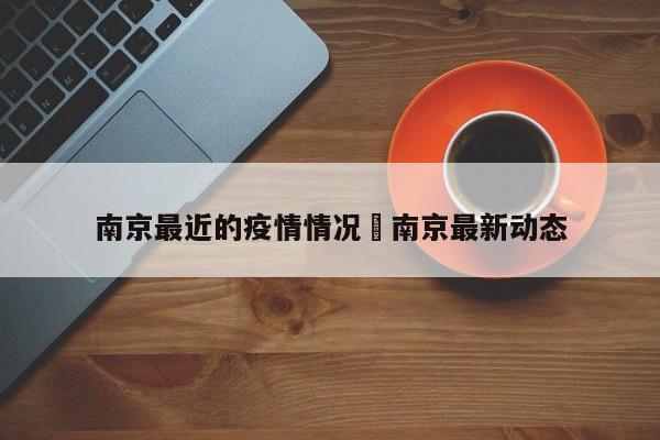 南京最近的疫情情况›南京最新动态