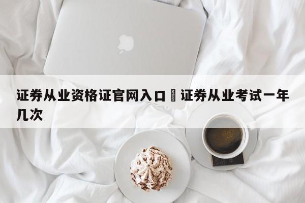 证券从业资格证官网入口›证券从业考试一年几次
