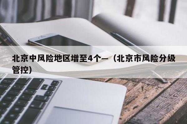 北京中风险地区增至4个—（北京市风险分级管控）