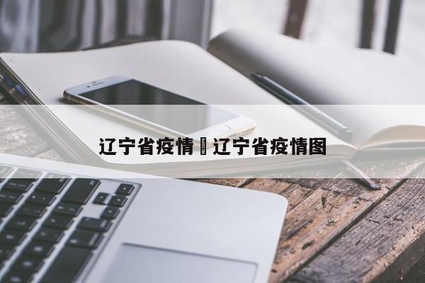 辽宁省疫情›辽宁省疫情图