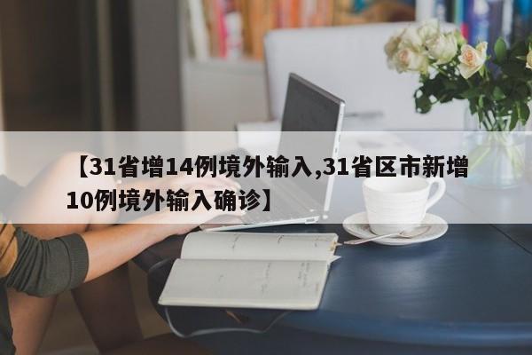 【31省增14例境外输入,31省区市新增10例境外输入确诊】