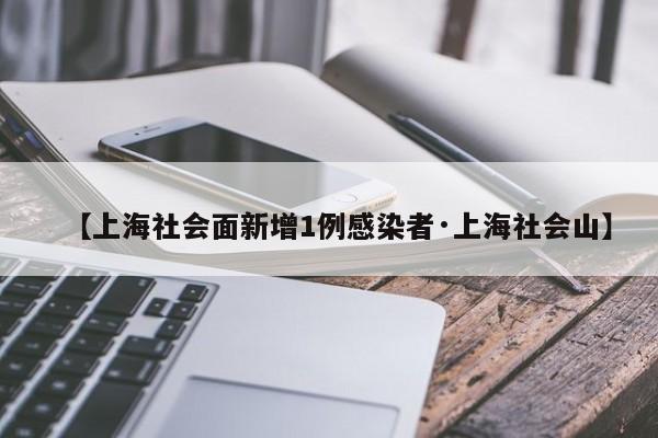 【上海社会面新增1例感染者·上海社会山】