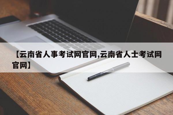 【云南省人事考试网官网,云南省人士考试网官网】