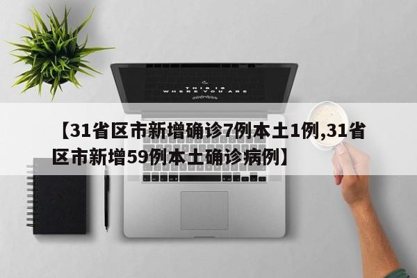 【31省区市新增确诊7例本土1例,31省区市新增59例本土确诊病例】