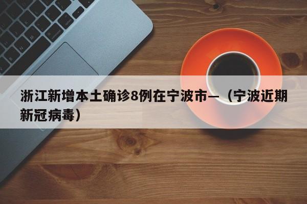 浙江新增本土确诊8例在宁波市—（宁波近期新冠病毒）