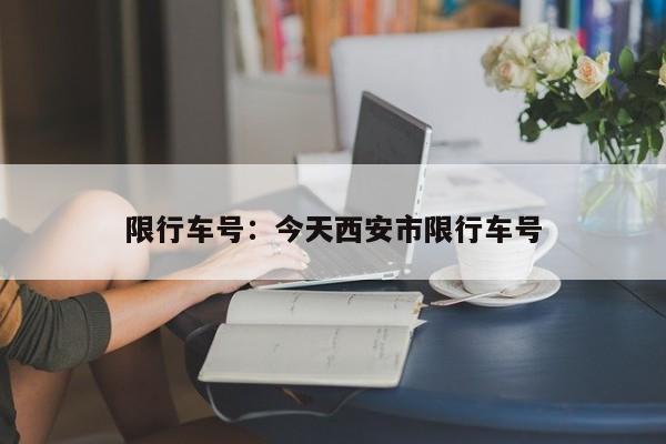 限行车号:今天西安市限行车号