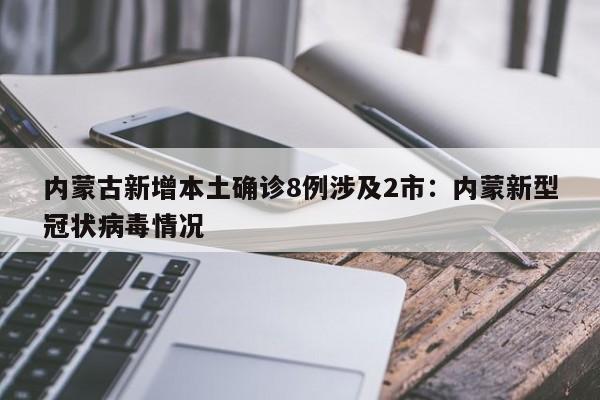 内蒙古新增本土确诊8例涉及2市：内蒙新型冠状病毒情况