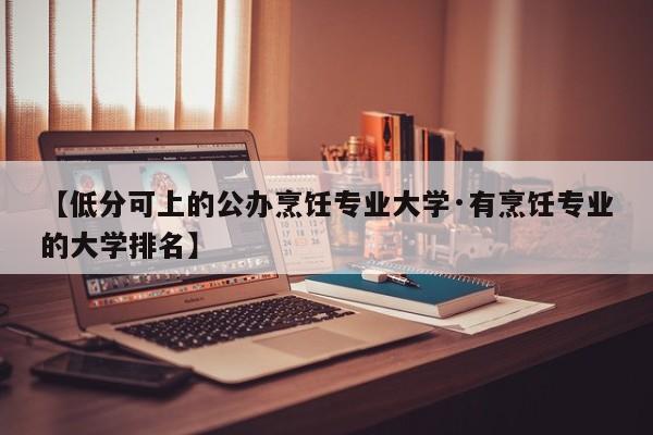 【低分可上的公办烹饪专业大学·有烹饪专业的大学排名】