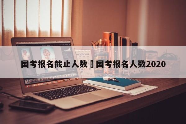 国考报名截止人数›国考报名人数2020