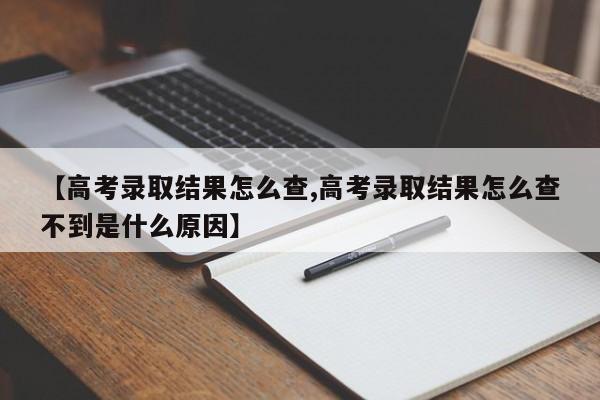 【高考录取结果怎么查,高考录取结果怎么查不到是什么原因】