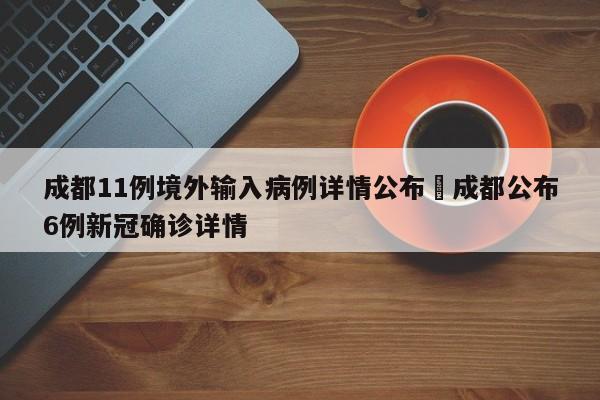 成都11例境外输入病例详情公布›成都公布6例新冠确诊详情