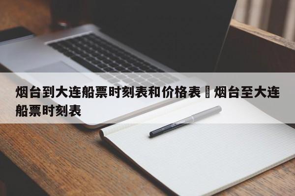 烟台到大连船票时刻表和价格表›烟台至大连船票时刻表