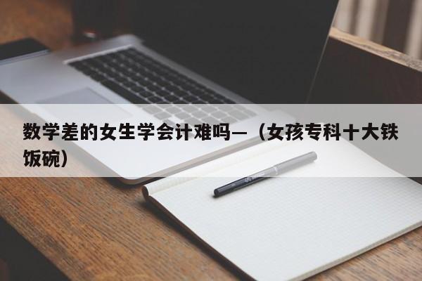 数学差的女生学会计难吗—（女孩专科十大铁饭碗）
