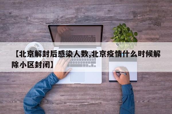 【北京解封后感染人数,北京疫情什么时候解除小区封闭】