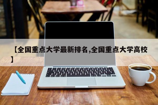 【全国重点大学最新排名,全国重点大学高校】