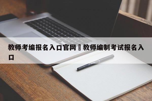 教师考编报名入口官网›教师编制考试报名入口